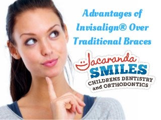 Advantages of
Invisalign® Over
Traditional Braces
 
