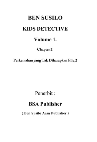 BEN SUSILO
KIDS DETECTIVE
Volume 1.
Penerbit :
BSA Publisher
 