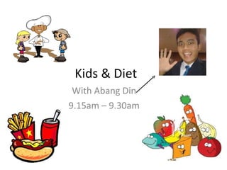 Kids & Diet With Abang Din 9.15am – 9.30am 
