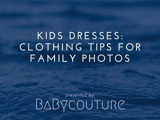 BaBycouture
KIDS DRESSES:
CLOTHING TIPS FOR
FAMILY PHOTOS
presented by:
 