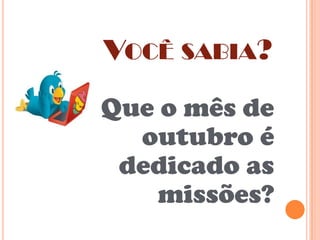VOCÊ SABIA?
Que o mês de
outubro é
dedicado as
missões?

 