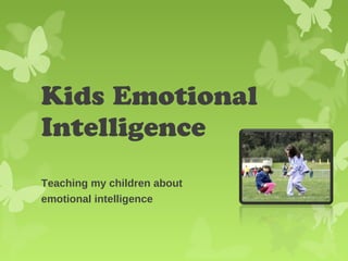 Kids Emotional
Intelligence
Teaching my children about
emotional intelligence
 