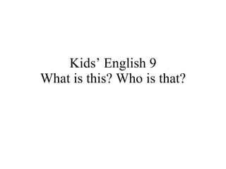 Kids’ English 9 What is this? Who is that? 