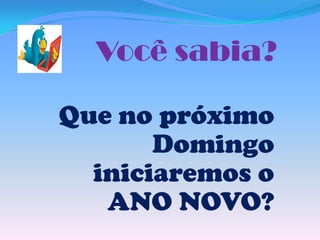 Você sabia?
Que no próximo
Domingo
iniciaremos o
ANO NOVO?

 