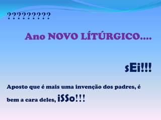?????????
Ano NOVO LÍTÚRGICO....

sEi!!!
Aposto que é mais uma invenção dos padres, é
bem a cara deles,

iSSo!!!

 