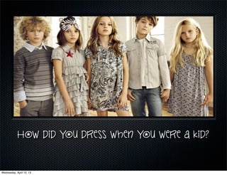 How did you dress when you were a kid?


Wednesday, April 10, 13
 