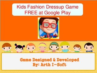 Kids Fashion Dressup Game 
FREE at Google Play 
Game Designed & Developed 
By: Arth I-Soft 
 