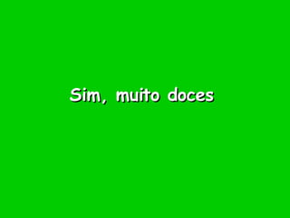 Sim, muito doces 