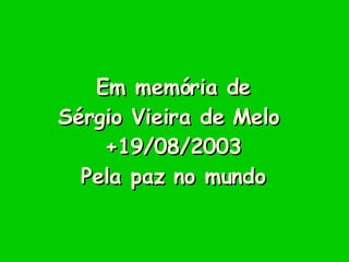 Em memória de Sérgio Vieira de Melo  +19/08/2003 Pela paz no mundo 