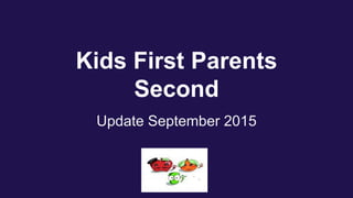 Kids First Parents
Second
Update September 2015
 