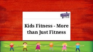 Kids Fitness - More
than Just Fitness
 