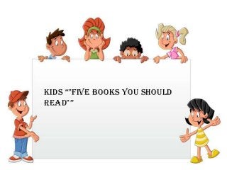 Kids “"five BooKs You should
Read"”
 