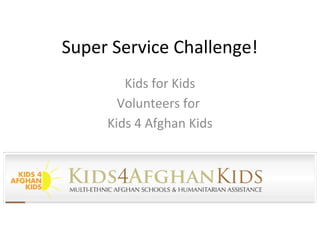 Super Service Challenge!
Kids for Kids
Volunteers for
Kids 4 Afghan Kids

 