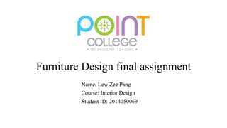 Furniture Design final assignment
Name: Lew Zee Pang
Course: Interior Design
Student ID: 2014050069
 