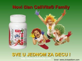 Novi član CaliVita® Family




SVE U JEDNOM ZA DECU !
   http://www.zivizdravije.com
                                 Izvor: www.zivisastilom.com
 