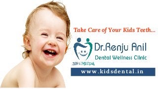 w w w . k i d s d e n t a l . i n
Take Care of Your Kids Teeth...
 