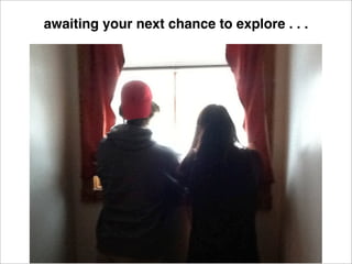 awaiting your next chance to explore . . .
 