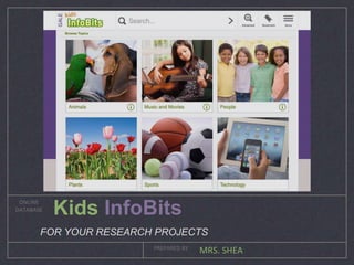 MRS. SHEA
ONLINE
DATABASE
PREPARED BY
Kids InfoBits
FOR YOUR RESEARCH PROJECTS
 