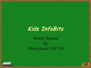 Kids InfoBits Parent Tutorial By  Mary Gaeta LBS 710 