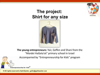 The project:
Shirt for any size
The young entrepreneurs: Yair, Geffen and Shani from the
"Mordei HaGeta'ot" primary school in Israel
” programEntrepreneurship for Kidsby “Accompanied
 