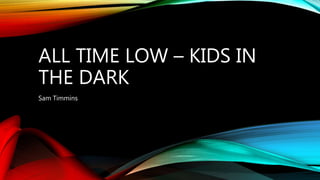 ALL TIME LOW – KIDS IN
THE DARK
Sam Timmins
 