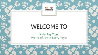 WELCOME TO
Kids Joy Toys
World of Joy in Every Toys!
 
