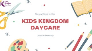KIDS KINGDOM
DAYCARE
Nursery School for Kids
Day Care nursery
 
