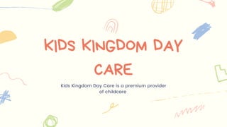 KIDS KINGDOM DAY
CARE
Kids Kingdom Day Care is a premium provider
of childcare
 