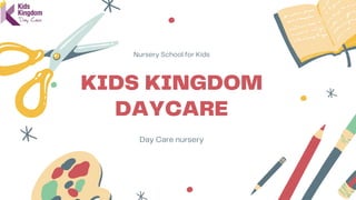KIDS KINGDOM
DAYCARE
Nursery School for Kids
Day Care nursery
 