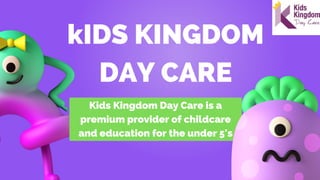 Kids Kingdom Day Care is a
premium provider of childcare
and education for the under 5's
kIDS KINGDOM
DAY CARE
 