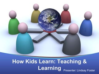 How Kids Learn: Teaching &
        Learning Presenter: Lindsay Foster
 