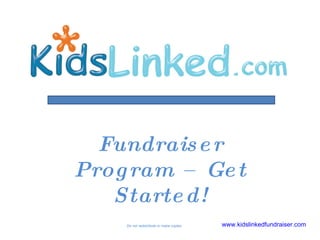 Do not redistribute or make copies . Fundraiser Program – Get Started! www.kidslinkedfundraiser.com   