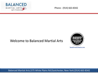 Phone - (914) 663-8342
Welcome to Balanced Martial Arts
Balanced Martial Arts|375 White Plains Rd|Eastchester, New York|(914) 663-8342
 