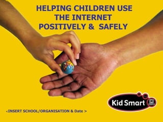 HELPING CHILDREN USE THE INTERNET  POSITIVELY &  SAFELY   < INSERT SCHOOL/ORGANISATION & Date >   