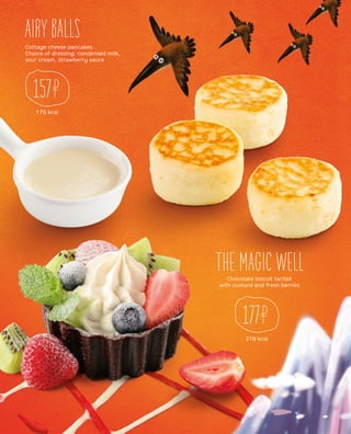 176 kcal
278 kcal
AIRY BALLS
THE MAGIC WELL
Cottage cheese pancakes.
Choice of dressing: condensed milk,
sour cream, strawberry sauce
Chocolate biscuit tartlet
with custard and fresh berries
157
177
 