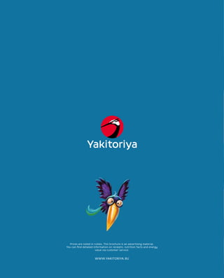 Prices are noted in rubles. This brochure is an advertising material.
You can find detailed information on receipts, nutrition facts and energy
value via customer-service.
WWW.YAKITORIYA.RU
 