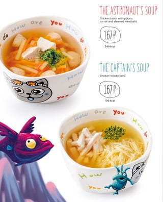 THE CAPTAIN’S SOUP
THE ASTRONAUT’S SOUP
Chicken noodle soup
Chicken broth with potato,
carrot and steamed meatballs
109 kcal
244 kcal
167
167
 