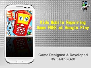 Kids Mobile Repairing
Game FREE at Google Play
Game Designed & Developed
By : Arth I-Soft
 