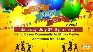 kids
out
night
National
Event
In support of the Army Family Covenant
Saturday, July 27, 6 pm - 8 pm
Camp Casey Community Activities Center
Admission fee: $2.00
 