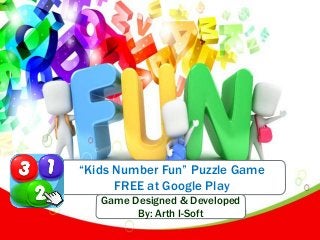“Kids Number Fun” Puzzle Game 
FREE at Google Play 
Game Designed & Developed 
By: Arth I-Soft 
 