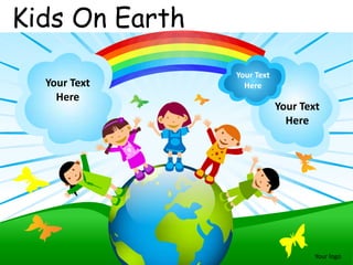 Kids On Earth
                Your Text
  Your Text       Here
    Here
                            Your Text
                              Here




                                    Your logo
 