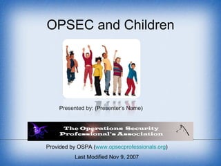 Provided by OSPA ( www.opsecprofessionals.org ) Last Modified Nov 9, 2007 OPSEC and Children Presented by: (Presenter’s Name) 