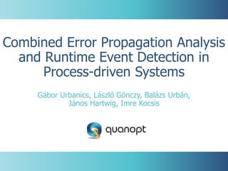 1. Quanopt Ltd.
Combined Error Propagation Analysis
and Runtime Event Detection in
Process-driven Systems
Gábor Urbanics, László Gönczy, Balázs Urbán,
János Hartwig, Imre Kocsis
 