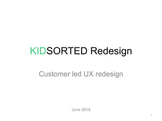 KIDSORTED Redesign
Customer led UX redesign
June 2016
1
 