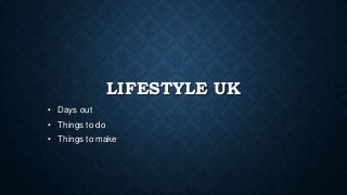 LIFESTYLE UK
• Days out

• Things to do
• Things to make

 