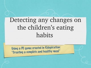 Using a PC game created in Kidspiration:
“Creating a complete and healthy meal”
Detecting any changes on 
the children’s eating 
habits 
 