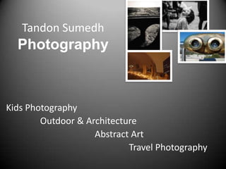 Tandon Sumedh
  Photography



Kids Photography
        Outdoor & Architecture
                    Abstract Art
                            Travel Photography
 