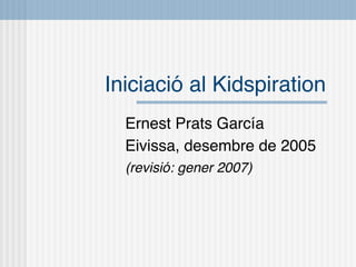 Iniciació al Kidspiration
  Ernest Prats García
  Eivissa, desembre de 2005
  (revisió: gener 2007)
 