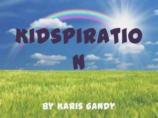 Kidspiratio
     n
  By Karis Gandy
 