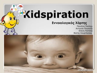 Kidspiration
Εννοιολογικός Χάρτης
Παυλίνα Παύλου
Αντωνία Πογιατζή
Ελένη Πιστόλα
Φώτης Κουρτόγλου

 